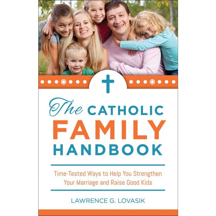 The Catholic Family Handbook: Time Tested Practices to Strengthen Your Marriage and Raise Good Kids