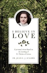 I Believe in Love: A Personal Retreat Based on the Teaching of St Therese of Lisieux