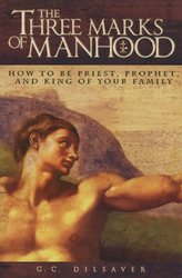 The Three Marks of Manhood: How to Be Priest, Prophet, and King of Your Family