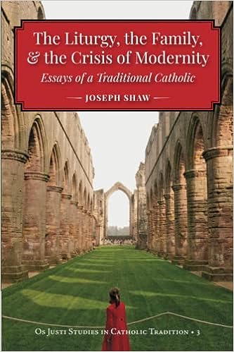 The Liturgy, the Family, and the Crisis of Modernity: Essays of a Traditional Catholic