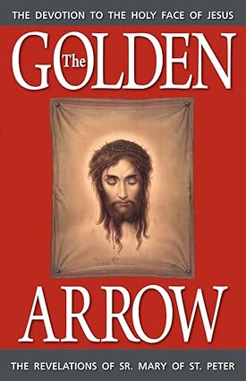 The Golden Arrow: Autobiography and Revelations of Sr Mary of St Peter on Devotion to the Holy Face of Jesus