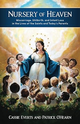 Nursery of Heaven: Miscarriage, Stillbirth, and Infant Loss In the Lives of the Saints and Today’s Parents