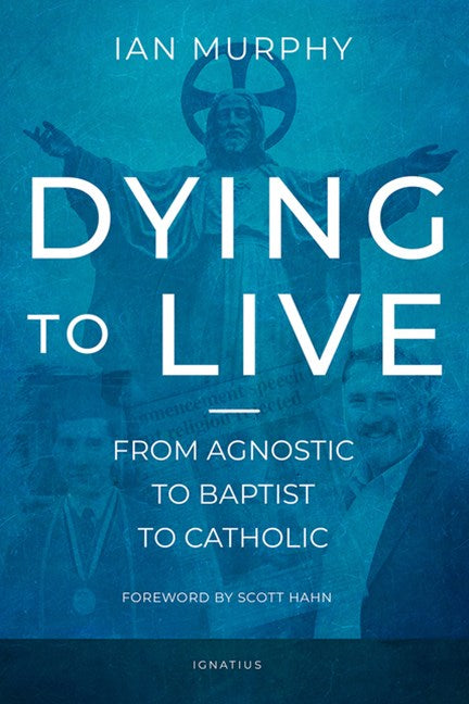Dying to Live: From Agnostic to Baptist to Catholic