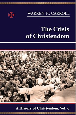 A History of Christendom Vol 6 : The Crisis of Christendom