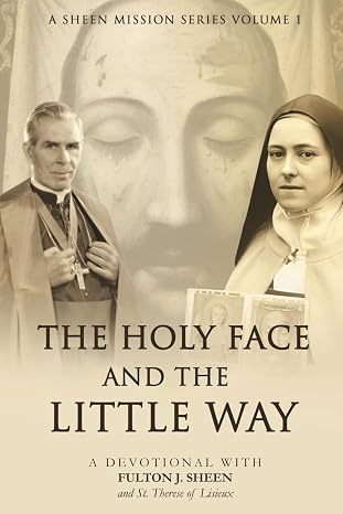 The Holy Face and the Little Way: A Devotional with Fulton J. Sheen and St. Thérèse of Lisieux