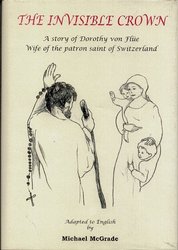 The Invisible Crown: A Story of Dorothy von Flue, Wife of the Patron Saint of Switzerland