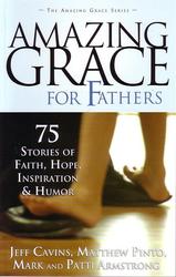 Amazing Grace for Fathers: 75 Stories of Faith, Hope, Inspiration & Humour