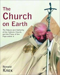 The Church on Earth: The Nature and Authority of the Catholic Church, and the Place of the Pope Within It