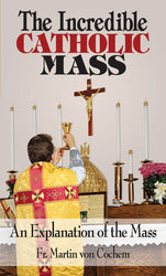 The Incredible Catholic Mass: An Explanation of the Mass