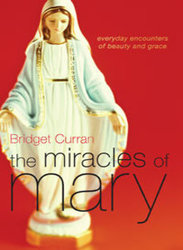 Miracles of Mary: Everyday Encounters of Beauty And Grace