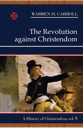 A History of Christendom Vol 5: The Revolution Against Christendom