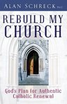 Rebuild My Church: God's Plan for Authentic Catholic Renewal