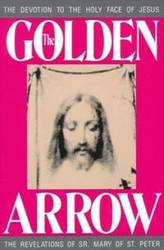 The Golden Arrow: Autobiography and Revelations of Sr Mary of St Peter on Devotion to the Holy Face of Jesus