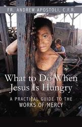 What To Do When Jesus Is Hungry: A Practical Guide To The Works Of Mercy