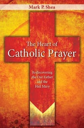 The Heart of Catholic Prayer: Rediscovering the Our Father and the Hail Mary