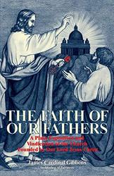 Faith of Our Fathers: A Plain Exposition and Vindication of the Church Founded by Our Lord Jesus Christ