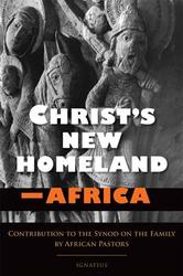 Christ's New Homeland: Africa - Contributions to the Synod on the Family by African Pastors