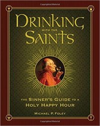 Drinking With The Saints: The Sinner's Guide To A Holy Happy Hour