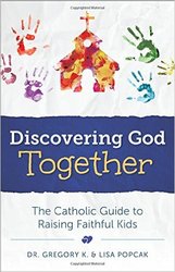Discovering God Together: The Catholic Guide To Raising Faithful Kids