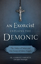 An Exorcist Explains The Demonic: The Antics of Satan and his Army of Fallen Angels