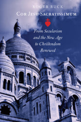 Cor Jesu Sacratissimum: from Secularism and the New Age to Christendom Renewed