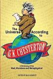 The Universe According to G K Chesterton : A Dictionary of the Mad, Mundane and Metaphysical