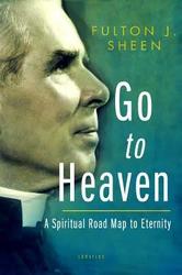 Go To Heaven: A Spiritual Road Map to Eternity