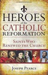 Heroes of the Catholic Reformation: Saints Who Renewed the Church