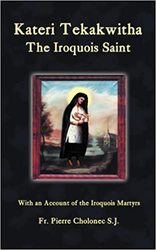 Kateri Tekakwitha: The Iroquois Saint - With an Account of the Iroquois Martyrs