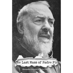 The Last Mass of Padre Pio: The Secret Soul of the Stigmatic Saint