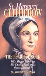 St Margaret Clitherow c. 1553 - 1586: "The Pearl of York", Wife, Mother, Martyr of the Catholic Faith Under Queen Elizabeth I