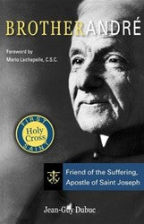 Brother Andre: Friend of the Suffering, Apostle of St Joseph