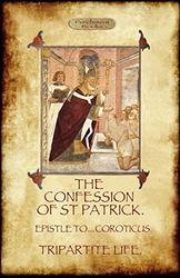 The Confession of St Patrick - With the Tripartite Life and Epistle to the Soldiers of Coroticus