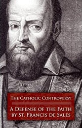 The Catholic Controversy: St Francis de Sales' Defense of the Faith