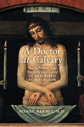 A Doctor at Calvary: The Passion of Our Lord 
Jesus Christ as Described by a Surgeon