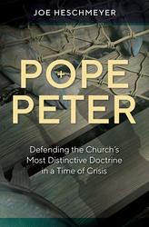 Pope Peter: Defending the Church's Most Distinctive Doctrine in a Time of Crisis